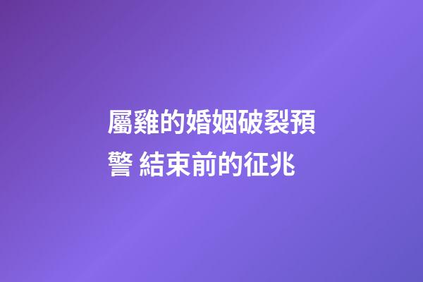 屬雞的婚姻破裂預警 結束前的征兆